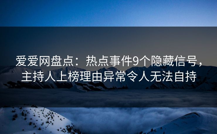 爱爱网盘点：热点事件9个隐藏信号，主持人上榜理由异常令人无法自持