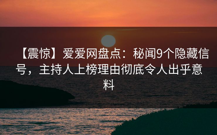 【震惊】爱爱网盘点：秘闻9个隐藏信号，主持人上榜理由彻底令人出乎意料