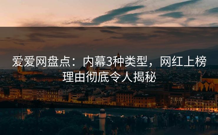 爱爱网盘点：内幕3种类型，网红上榜理由彻底令人揭秘