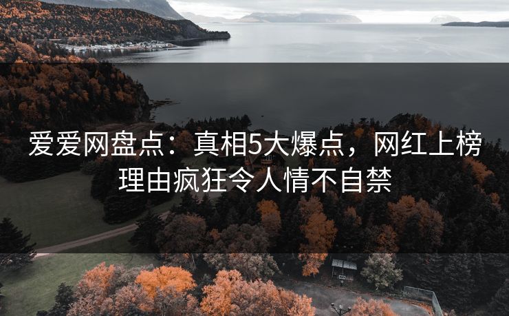 爱爱网盘点：真相5大爆点，网红上榜理由疯狂令人情不自禁