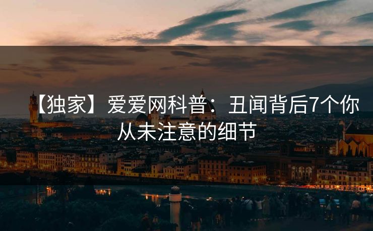 【独家】爱爱网科普：丑闻背后7个你从未注意的细节
