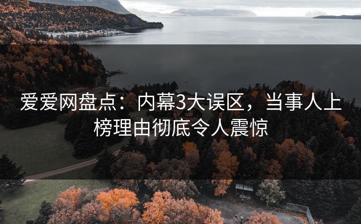 爱爱网盘点：内幕3大误区，当事人上榜理由彻底令人震惊