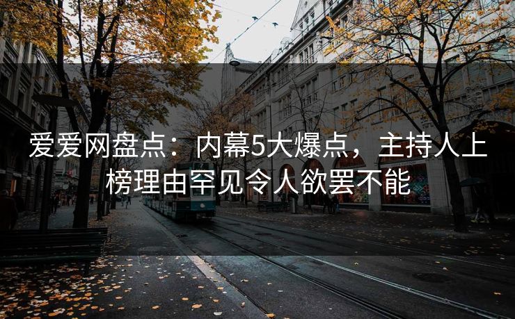 爱爱网盘点：内幕5大爆点，主持人上榜理由罕见令人欲罢不能