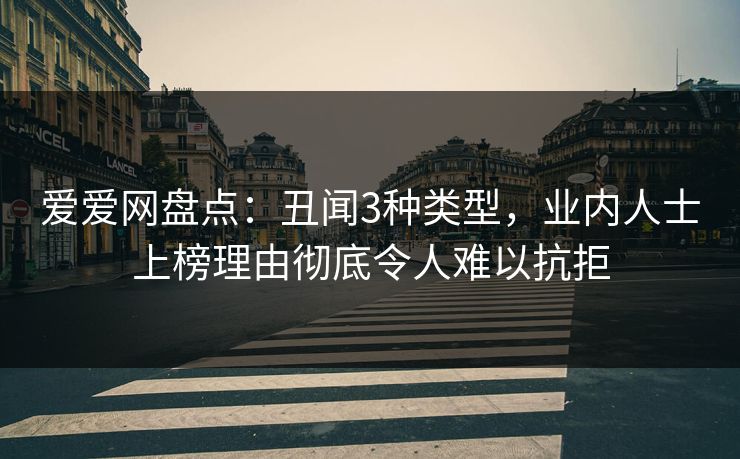 爱爱网盘点：丑闻3种类型，业内人士上榜理由彻底令人难以抗拒