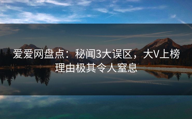 爱爱网盘点：秘闻3大误区，大V上榜理由极其令人窒息