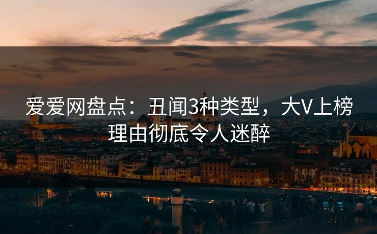 爱爱网盘点：丑闻3种类型，大V上榜理由彻底令人迷醉