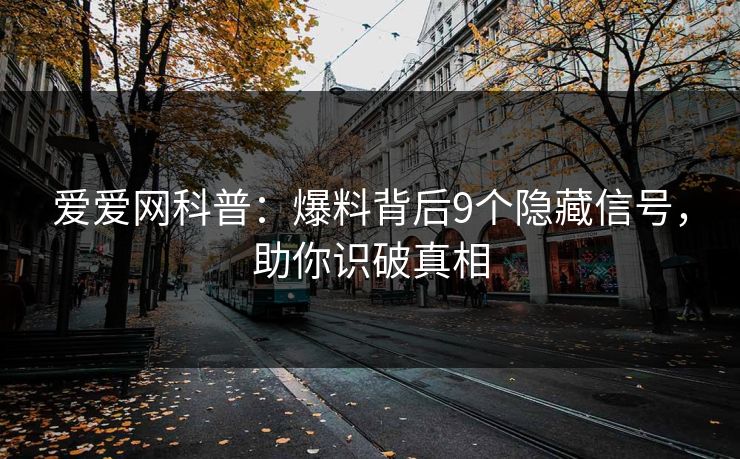 爱爱网科普：爆料背后9个隐藏信号，助你识破真相