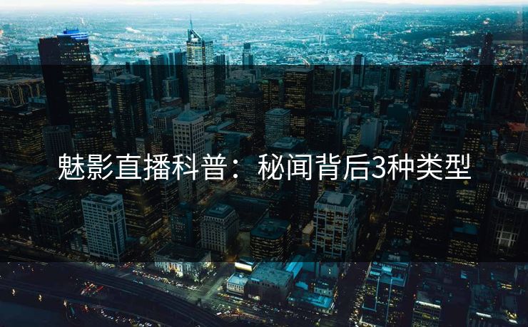 魅影直播科普：秘闻背后3种类型