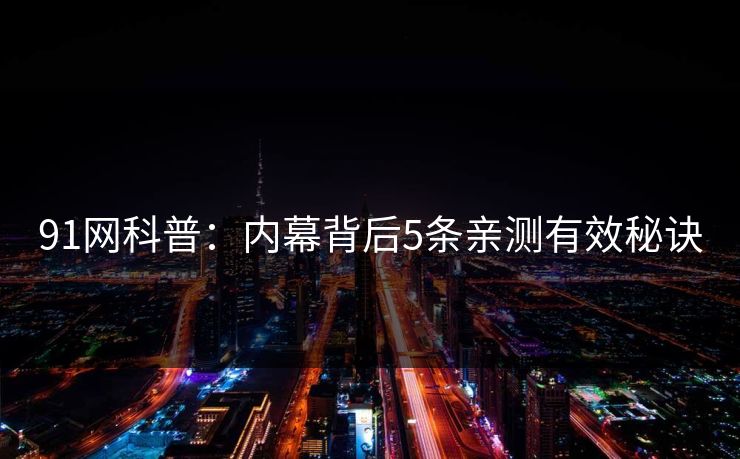 91网科普：内幕背后5条亲测有效秘诀