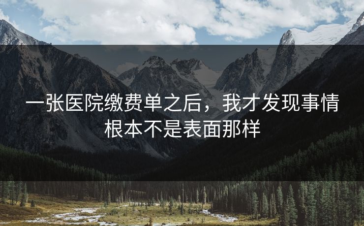 一张医院缴费单之后，我才发现事情根本不是表面那样